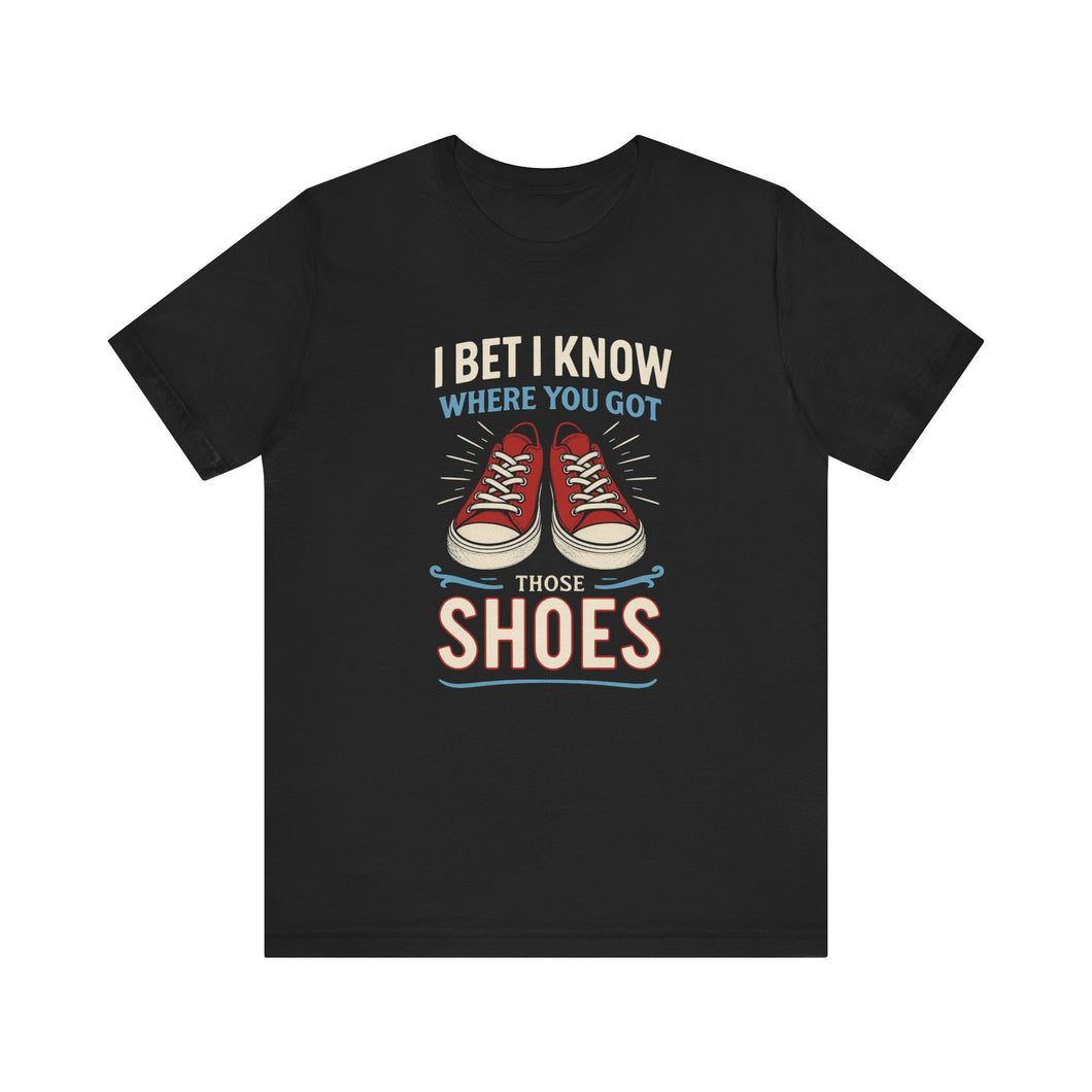I BET I KNOW WHERE YOU GOT YOUR SHOES