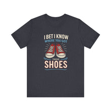 Load image into Gallery viewer, I BET I KNOW WHERE YOU GOT YOUR SHOES
