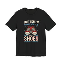 Load image into Gallery viewer, I BET I KNOW WHERE YOU GOT YOUR SHOES
